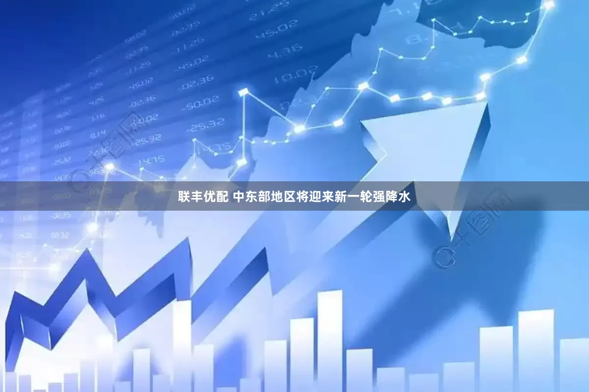 联丰优配 中东部地区将迎来新一轮强降水