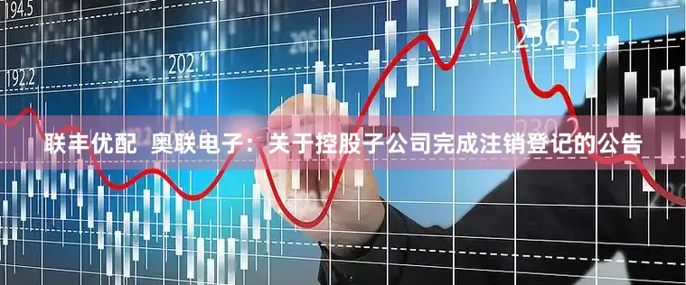 联丰优配  奥联电子：关于控股子公司完成注销登记的公告