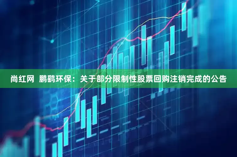 尚红网  鹏鹞环保：关于部分限制性股票回购注销完成的公告