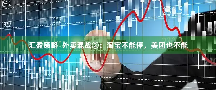 汇盈策略  外卖混战②：淘宝不能停，美团也不能