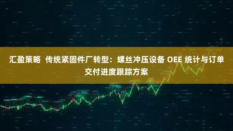 汇盈策略  传统紧固件厂转型：螺丝冲压设备 OEE 统计与订单交付进度跟踪方案
